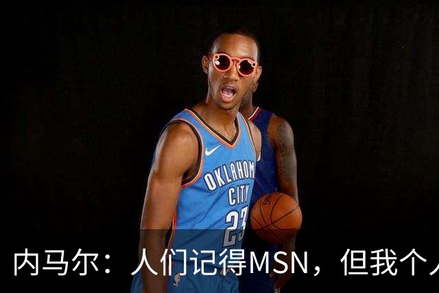 内马尔：人们记得MSN，但我个人巅峰在巴黎
