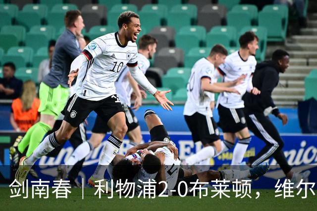 剑南春｜利物浦2-0布莱顿，维尔茨造格罗斯乌龙，伊萨克破门