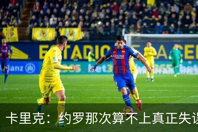 卡里克：约罗那次算不上真正失误；向球迷挥手？那并不是告别