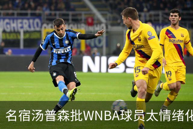 名宿汤普森批WNBA球员太情绪化，评论员：这不是秘密俱乐部